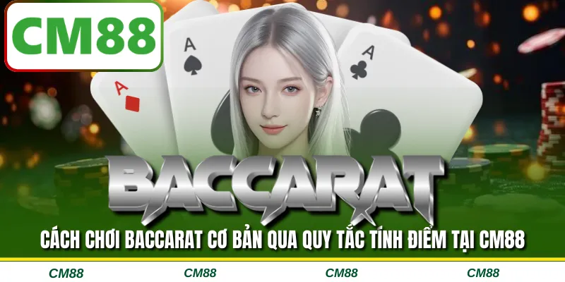 Cách chơi baccarat cơ bản qua quy tắc tính điểm tại CM88