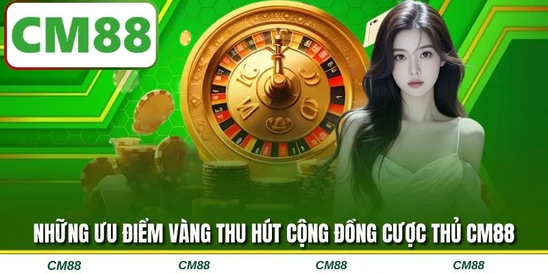 Những ưu điểm vàng thu hút cộng đồng cược thủ CM88