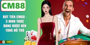 Rút Tiền CM88 - 3 Hình Thức Đang Được Nền Tảng Hỗ Trợ