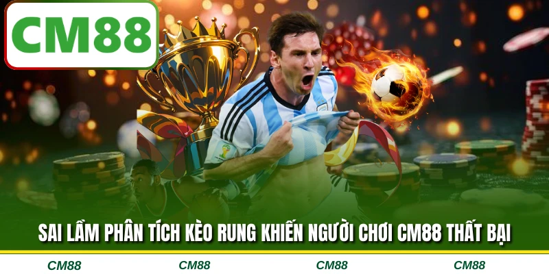 Sai lầm phân tích kèo rung khiến người chơi CM88 thất bại